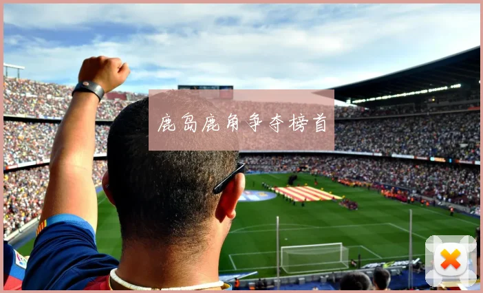 鹿岛鹿角争夺榜首