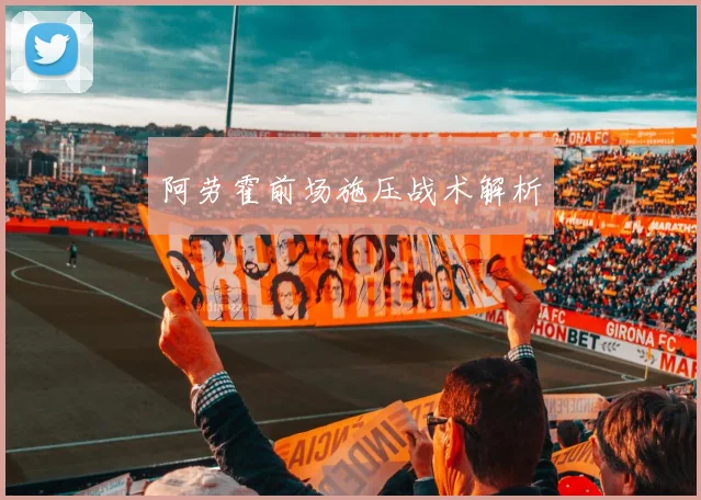阿劳霍前场施压战术解析