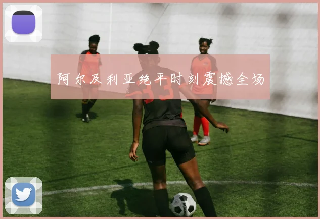 阿尔及利亚绝平时刻震撼全场