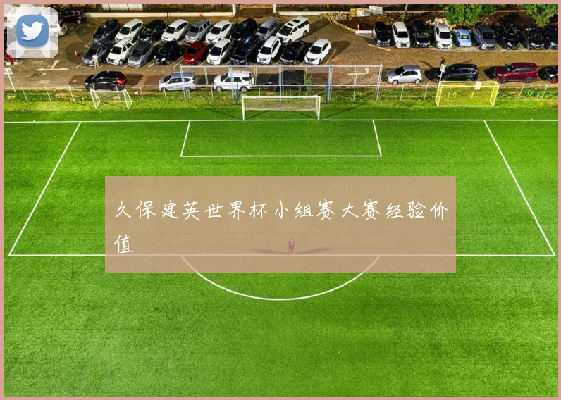 久保建英世界杯小组赛大赛经验价值