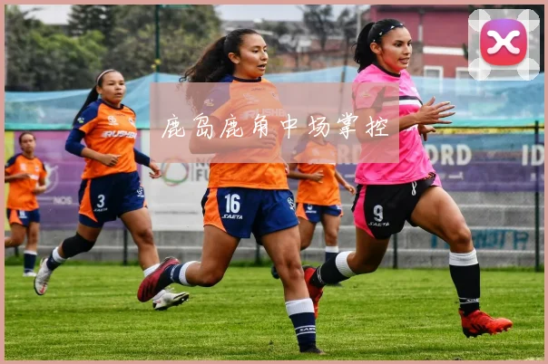 鹿岛鹿角中场掌控