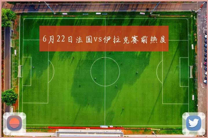 6月22日法国vs伊拉克赛前热度