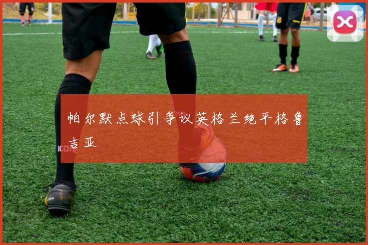 帕尔默点球引争议英格兰绝平格鲁吉亚