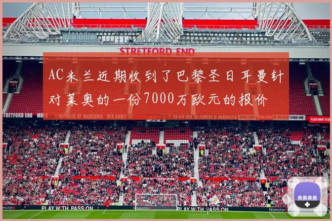 AC米兰近期收到了巴黎圣日耳曼针对莱奥的一份7000万欧元的报价