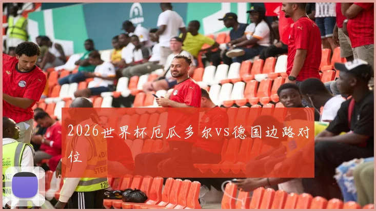 2026世界杯厄瓜多尔vs德国边路对位