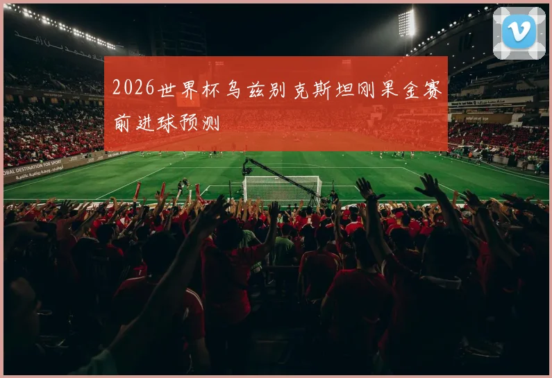2026世界杯乌兹别克斯坦刚果金赛前进球预测
