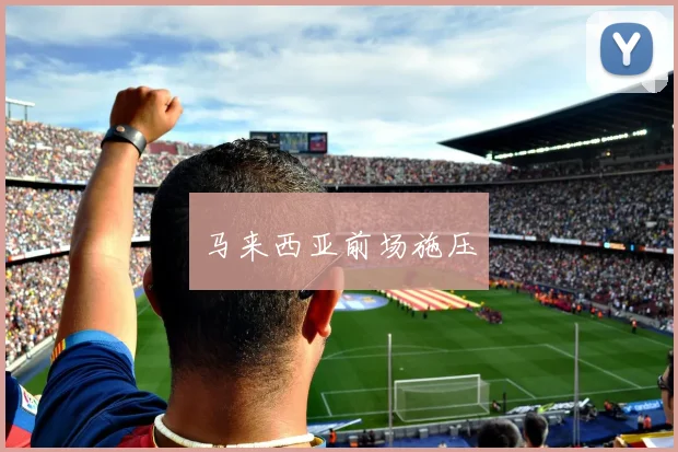 马来西亚前场施压