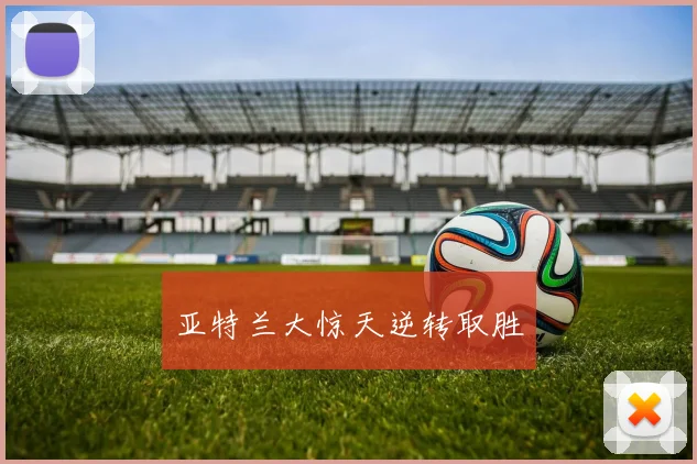 亚特兰大惊天逆转取胜