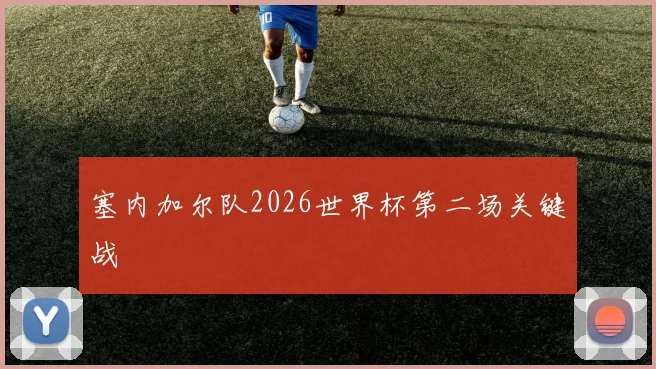 塞内加尔队2026世界杯第二场关键战