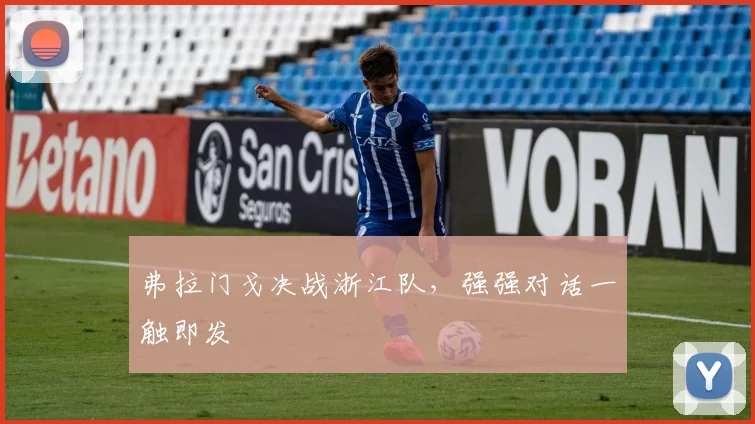 弗拉门戈决战浙江队，强强对话一触即发