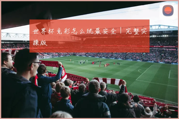 世界杯竞彩怎么玩最安全｜完整实操版