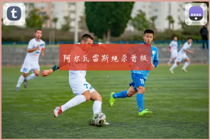 阿尔瓦雷斯绝杀晋级