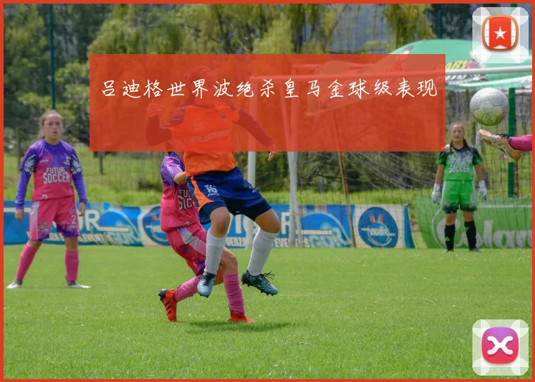 吕迪格世界波绝杀皇马金球级表现