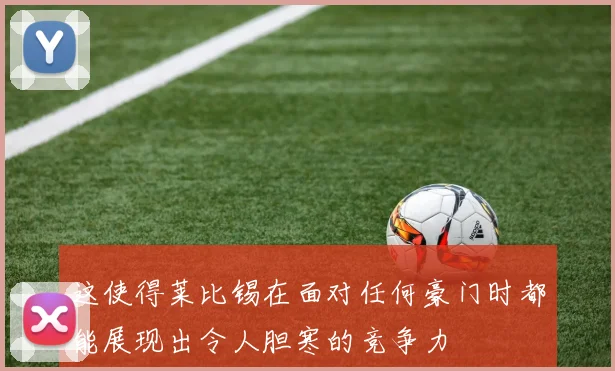 这使得莱比锡在面对任何豪门时都能展现出令人胆寒的竞争力