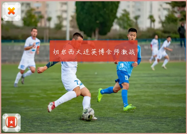 切尔西大连英博会师激战