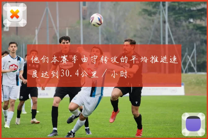 他们本赛季由守转攻的平均推进速度达到30.4公里／小时