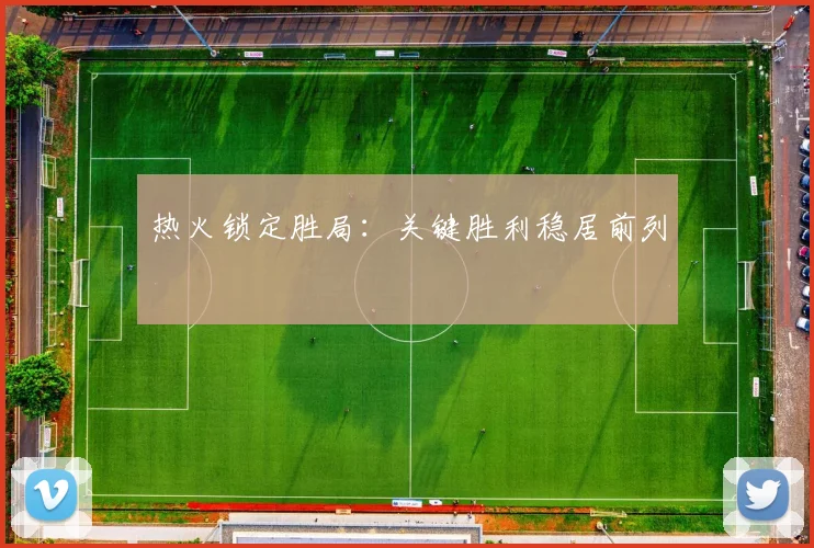 热火锁定胜局：关键胜利稳居前列