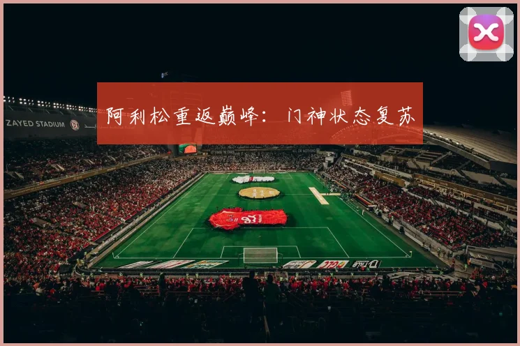 阿利松重返巅峰：门神状态复苏
