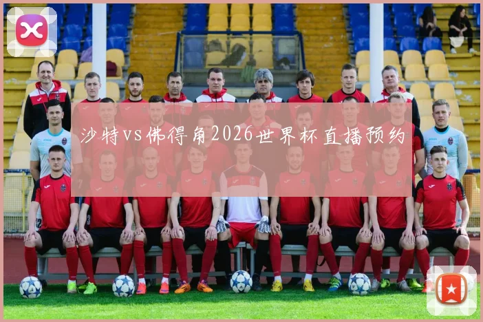 沙特vs佛得角2026世界杯直播预约