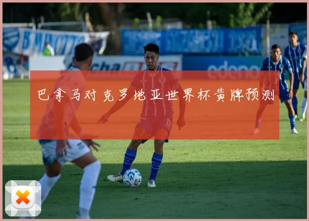 巴拿马对克罗地亚世界杯黄牌预测