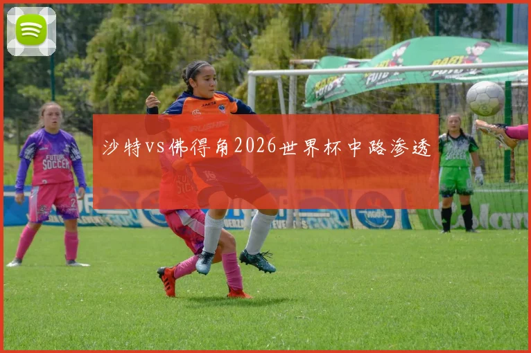 沙特vs佛得角2026世界杯中路渗透