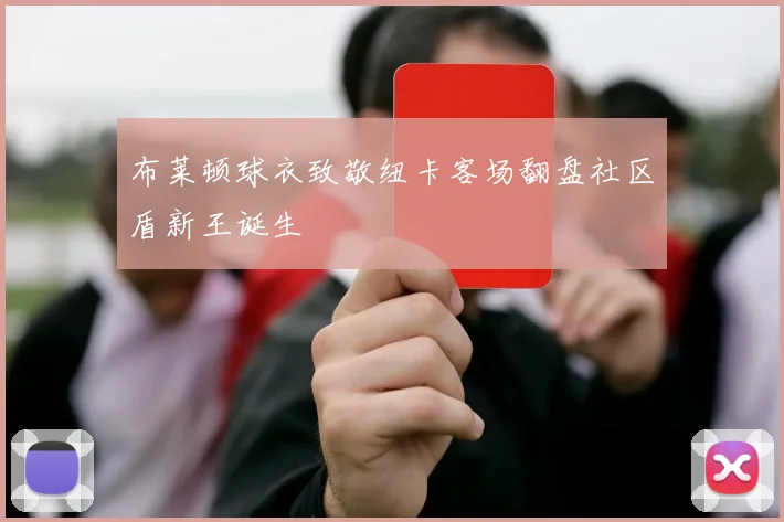 布莱顿球衣致敬纽卡客场翻盘社区盾新王诞生