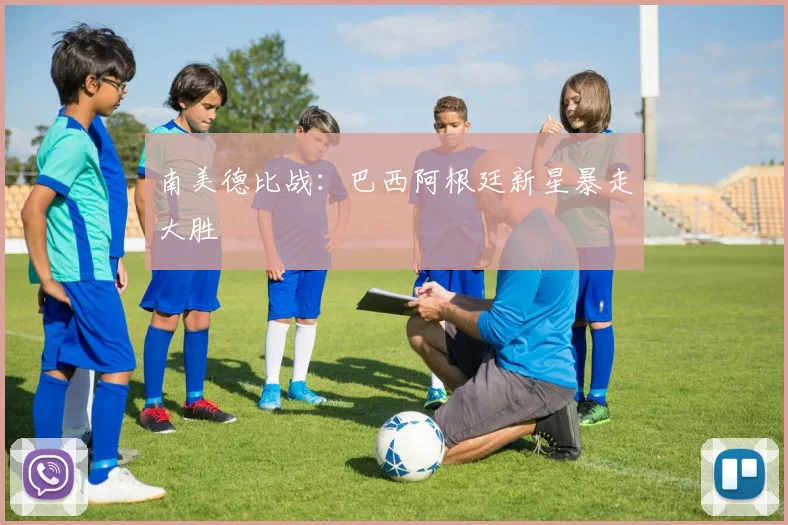南美德比战:巴西阿根廷新星暴走大胜