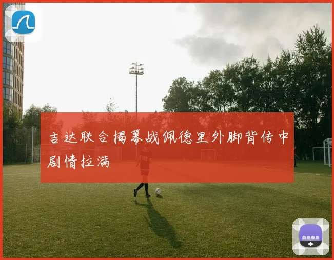 吉达联合揭幕战佩德里外脚背传中剧情拉满