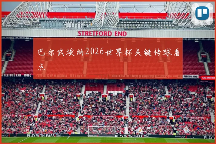 巴尔武埃纳2026世界杯关键传球看点