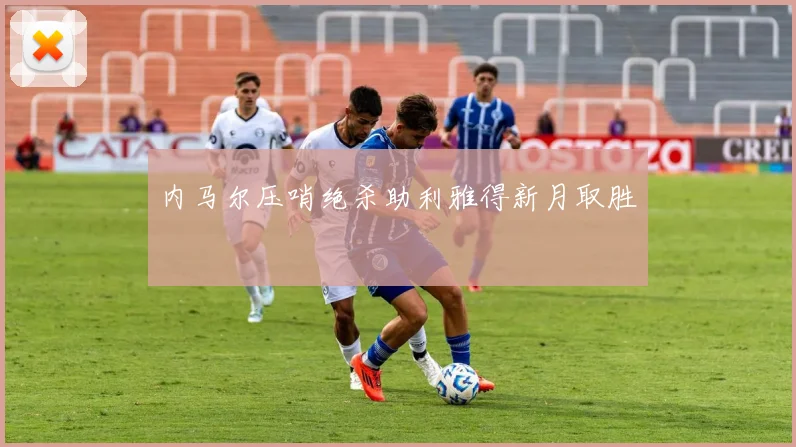 内马尔压哨绝杀助利雅得新月取胜