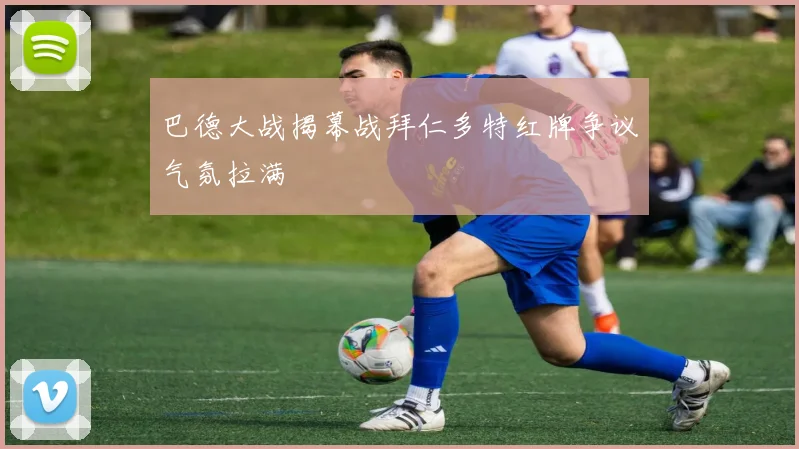 巴德大战揭幕战拜仁多特红牌争议气氛拉满