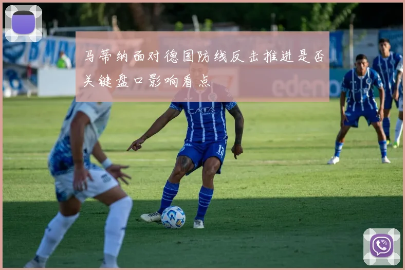 马蒂纳面对德国防线反击推进是否关键盘口影响看点