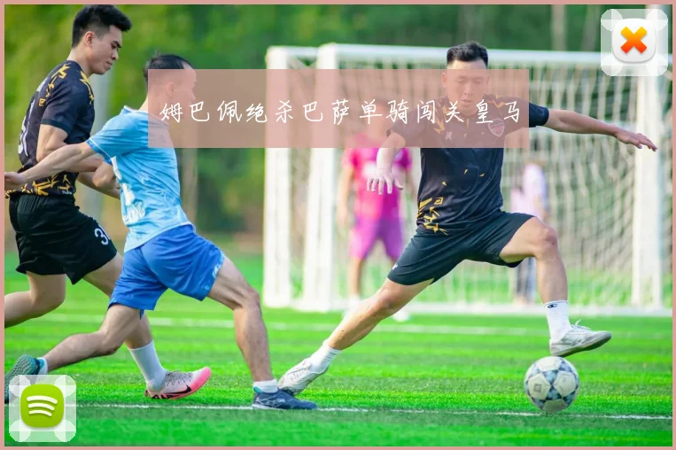 姆巴佩绝杀巴萨单骑闯关皇马