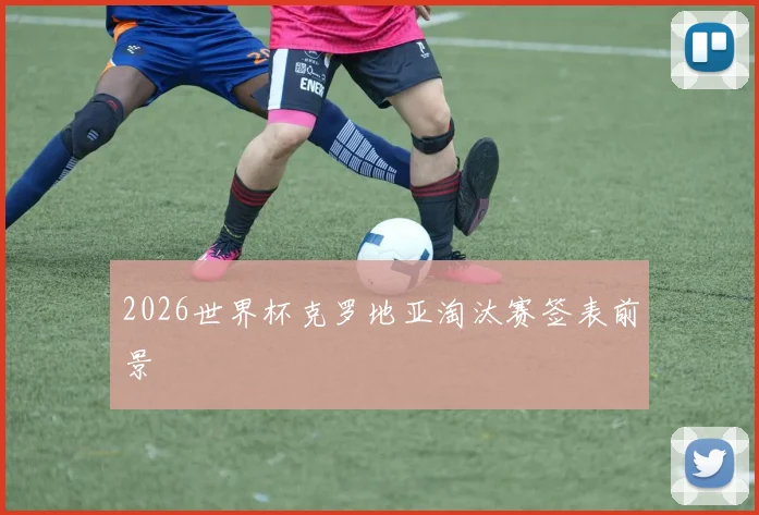 2026世界杯克罗地亚淘汰赛签表前景