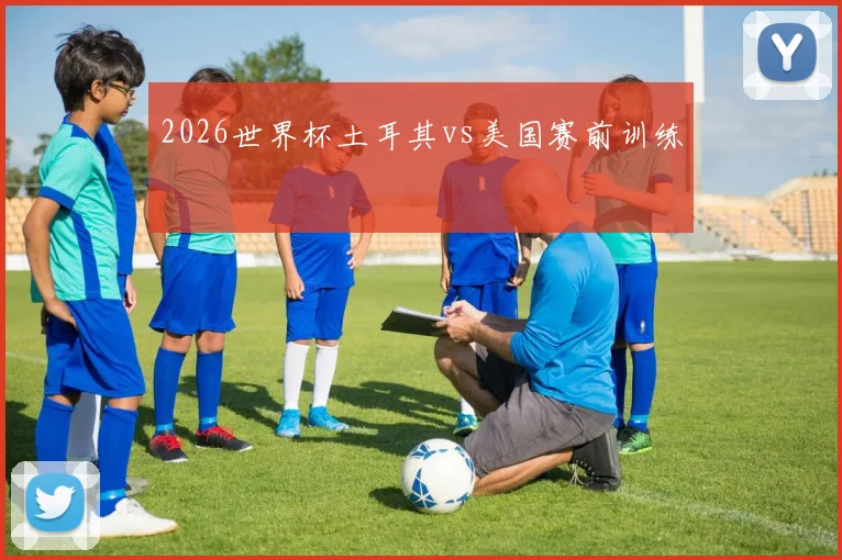 2026世界杯土耳其vs美国赛前训练