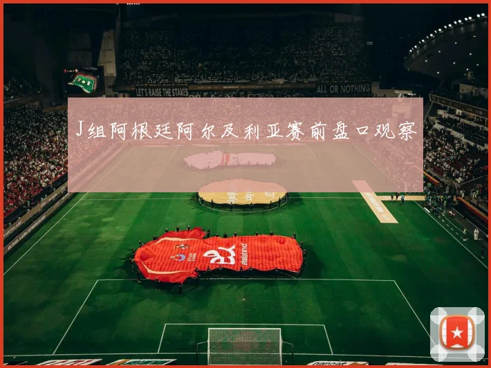 J组阿根廷阿尔及利亚赛前盘口观察