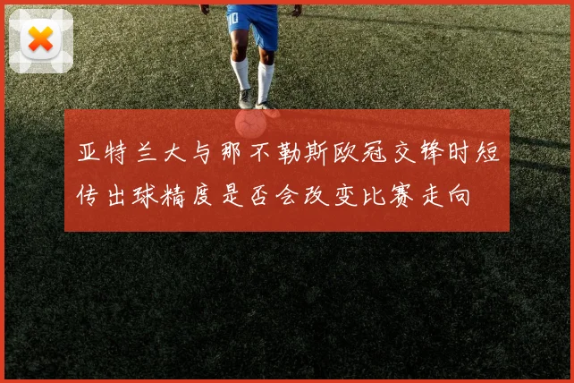 亚特兰大与那不勒斯欧冠交锋时短传出球精度是否会改变比赛走向