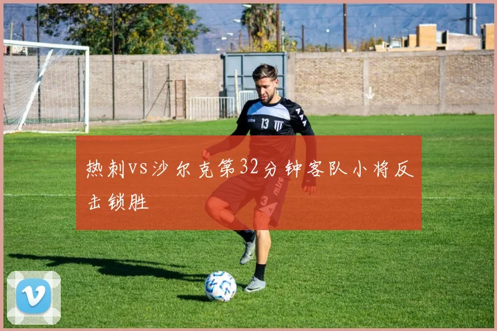热刺vs沙尔克第32分钟客队小将反击锁胜