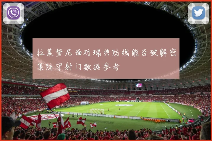 拉莱努尼面对瑞典防线能否破解密集防守射门数据参考