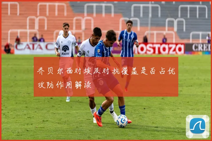 乔贝尔面对埃及对抗覆盖是否占优攻防作用解读