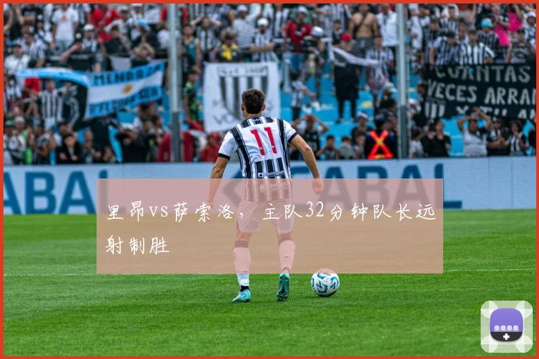 里昂vs萨索洛，主队32分钟队长远射制胜