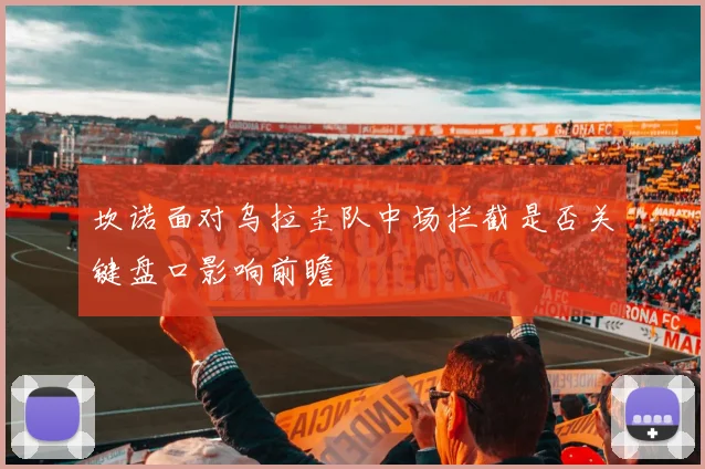 坎诺面对乌拉圭队中场拦截是否关键盘口影响前瞻
