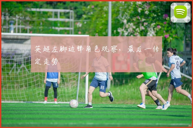 英超左脚边锋角色观察，最后一传定走势