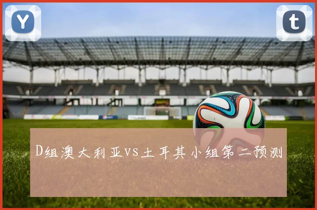 D组澳大利亚vs土耳其小组第二预测