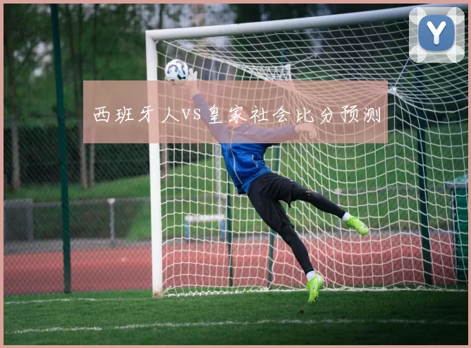 西班牙人vs皇家社会比分预测