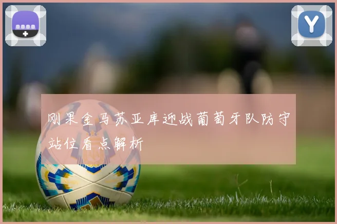 刚果金马苏亚库迎战葡萄牙队防守站位看点解析