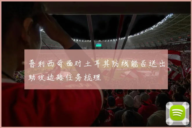 普利西奇面对土耳其防线能否送出助攻边路任务梳理