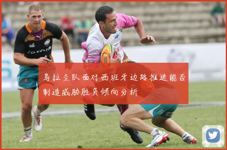 乌拉圭队面对西班牙边路推进能否制造威胁胜负倾向分析