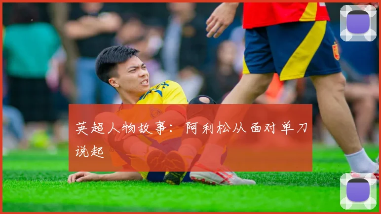 英超人物故事：阿利松从面对单刀说起