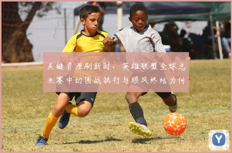 关键资源刷新时，英雄联盟全球总决赛中的团战执行与顺风终结为何不能分开讨论